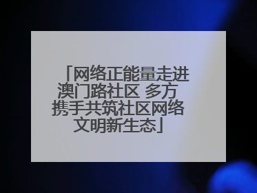 网络正能量走进澳门路社区 多方携手共筑社区网络文明新生态